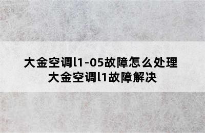 大金空调l1-05故障怎么处理 大金空调l1故障解决